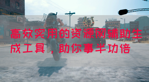 高效实用的资源网辅助生成工具，助你事半功倍