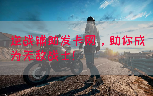逆战辅助发卡网，助你成为无敌战士！