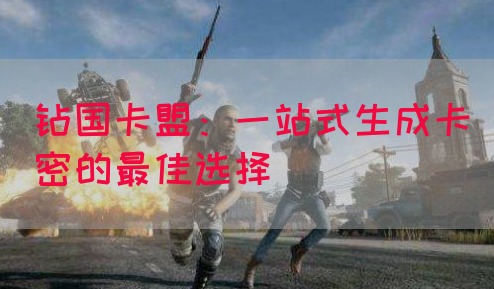 钻国卡盟：一站式生成卡密的最佳选择