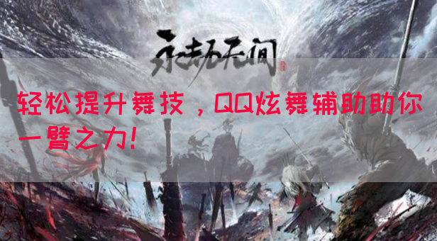 轻松提升舞技，QQ炫舞辅助助你一臂之力！