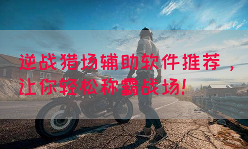 逆战猎场辅助软件推荐，让你轻松称霸战场！