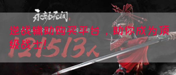 逆战辅助购买平台，助你成为顶级战士！