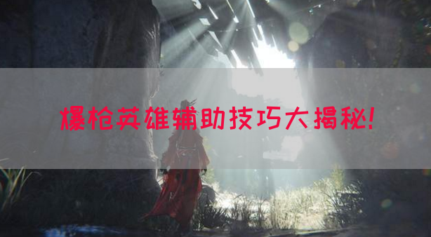 爆枪英雄辅助技巧大揭秘！