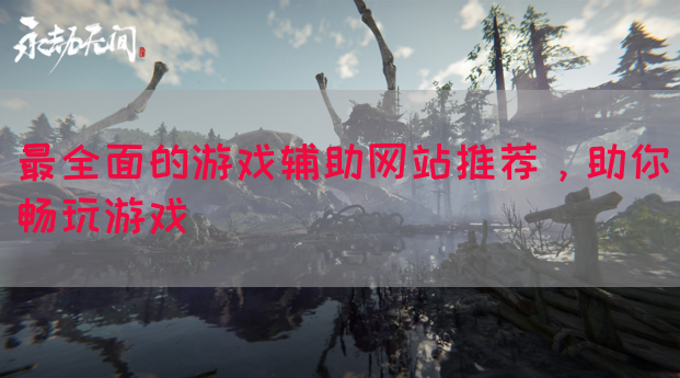 最全面的游戏辅助网站推荐，助你畅玩游戏