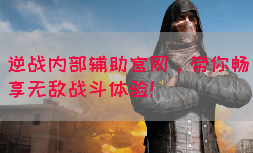 逆战内部辅助官网，带你畅享无敌战斗体验！