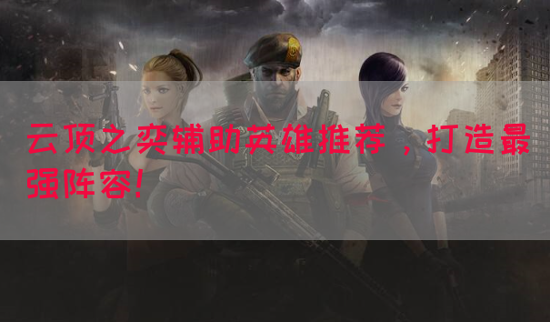 云顶之奕辅助英雄推荐，打造最强阵容！