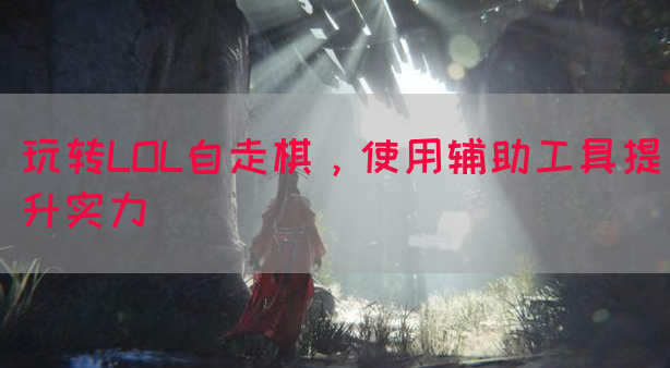 玩转LOL自走棋，使用辅助工具提升实力