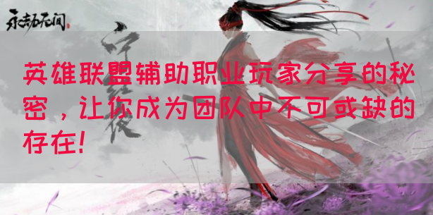 英雄联盟辅助职业玩家分享的秘密，让你成为团队中不可或缺的存在！