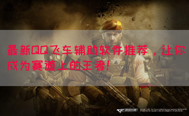 最新QQ飞车辅助软件推荐，让你成为赛道上的王者！