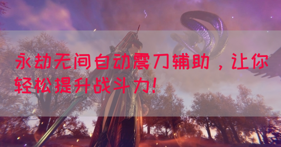 永劫无间自动震刀辅助，让你轻松提升战斗力！