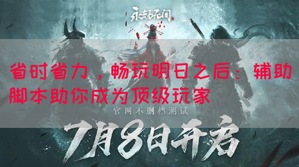 省时省力，畅玩明日之后：辅助脚本助你成为顶级玩家