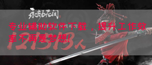 专业辅助软件下载，提升工作效率不再是梦想！
