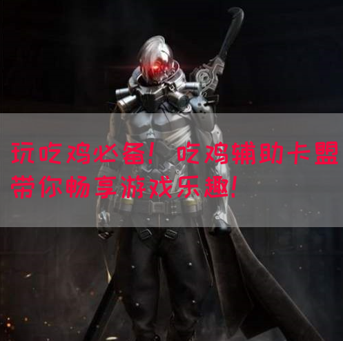 玩吃鸡必备！吃鸡辅助卡盟带你畅享游戏乐趣！