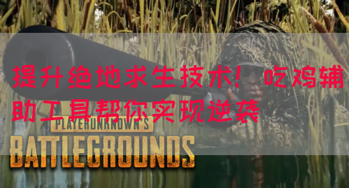 提升绝地求生技术！吃鸡辅助工具帮你实现逆袭