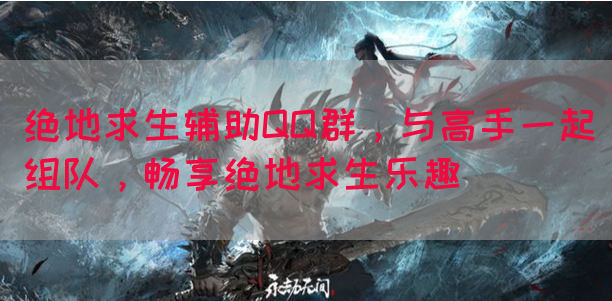绝地求生辅助QQ群，与高手一起组队，畅享绝地求生乐趣