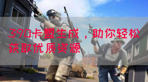 390卡盟生成,助你轻松获取优质资源(图1) 390卡盟生成,助你轻松获取优质资源(图1)