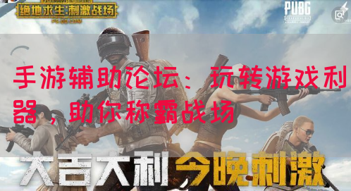 手游辅助论坛:玩转游戏利器,助你称霸战场(图1) 手游辅助论坛:玩转游戏利器,助你称霸战场(图1)