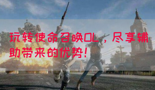 玩转使命召唤OL，尽享辅助带来的优势！