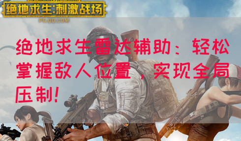绝地求生雷达辅助：轻松掌握敌人位置，实现全局压制！