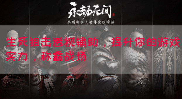 生死狙击透视辅助，提升你的游戏实力，称霸战场