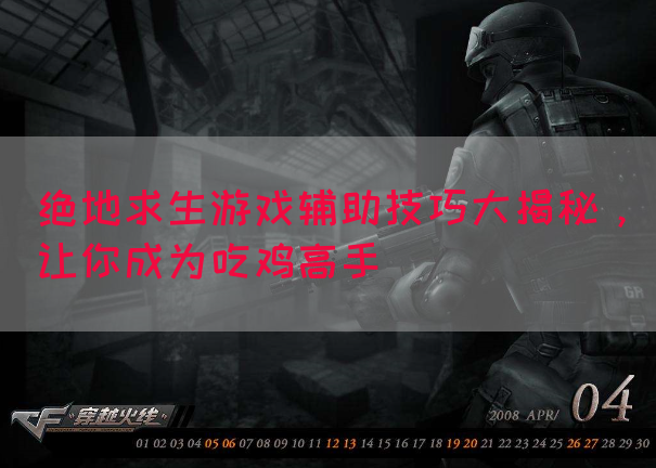 绝地求生游戏辅助技巧大揭秘，让你成为吃鸡高手