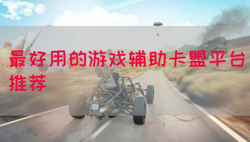 最好用的游戏辅助卡盟平台推荐