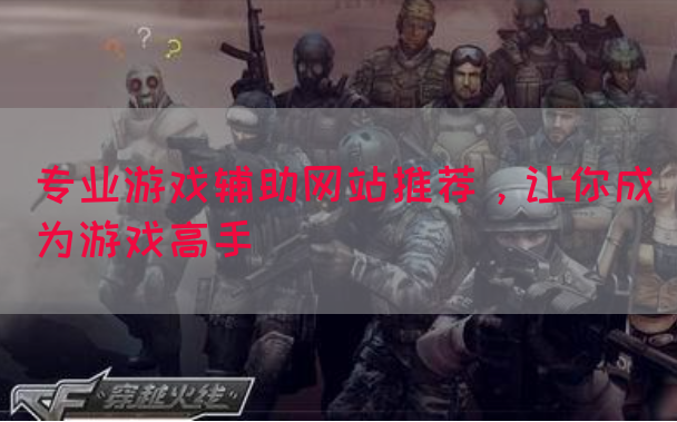 专业游戏辅助网站推荐，让你成为游戏高手