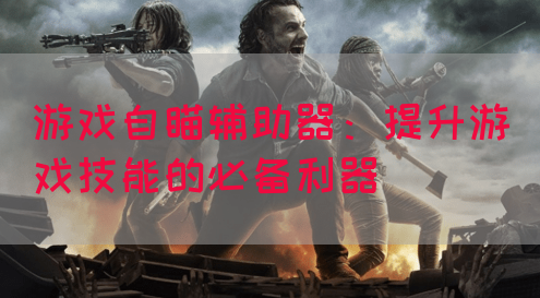 游戏自瞄辅助器：提升游戏技能的必备利器