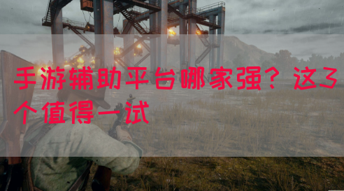 手游辅助平台哪家强？这3个值得一试