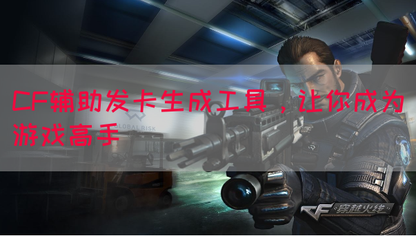 CF辅助发卡生成工具，让你成为游戏高手