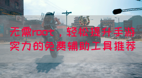 无需root，轻松提升手游实力的免费辅助工具推荐