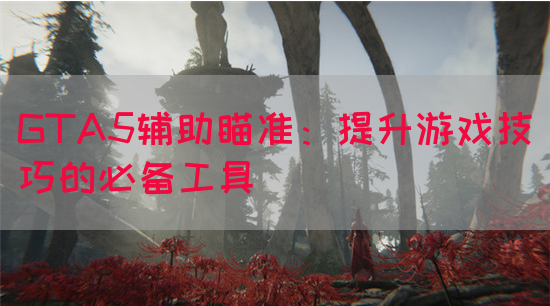 GTA5辅助瞄准：提升游戏技巧的必备工具