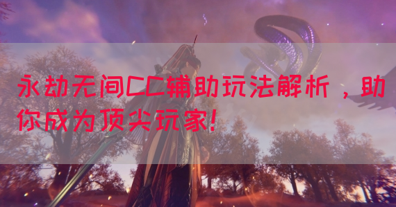 永劫无间CC辅助玩法解析，助你成为顶尖玩家！