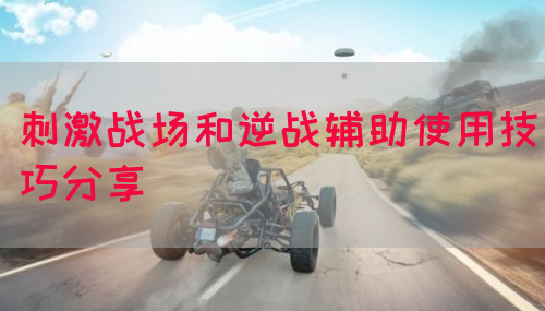刺激战场和逆战辅助使用技巧分享