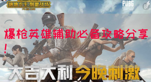 爆枪英雄辅助必备攻略分享！