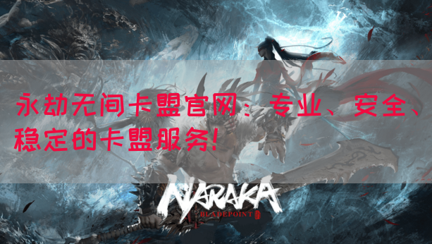 永劫无间卡盟官网：专业、安全、稳定的卡盟服务！
