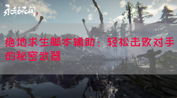 绝地求生脚本辅助：轻松击败对手的秘密武器