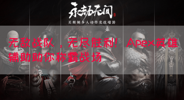 无敌战队，无尽胜利！Apex英雄辅助助你称霸战场