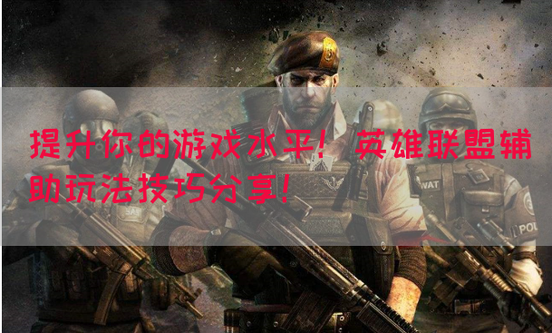 提升你的游戏水平！英雄联盟辅助玩法技巧分享！