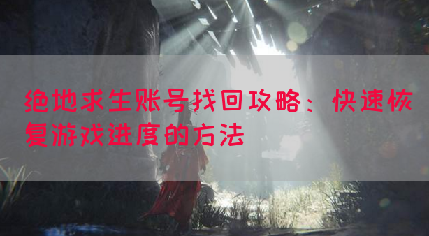 绝地求生账号找回攻略：快速恢复游戏进度的方法