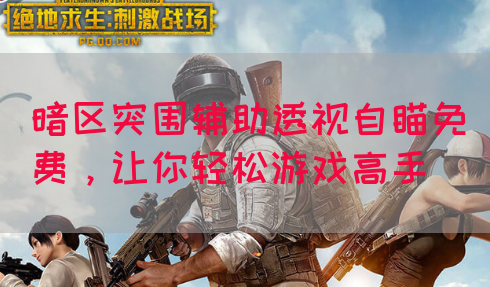 暗区突围辅助透视自瞄免费，让你轻松游戏高手