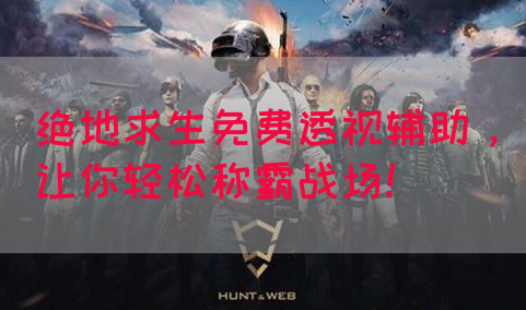 绝地求生免费透视辅助，让你轻松称霸战场！