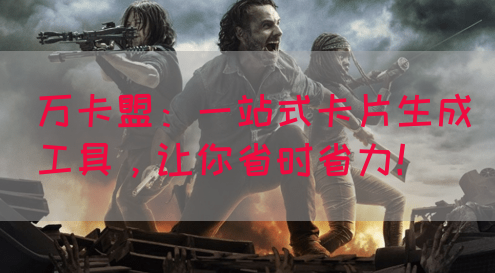 万卡盟：一站式卡片生成工具，让你省时省力！