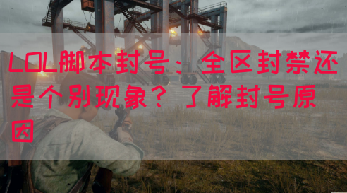 LOL脚本封号：全区封禁还是个别现象？了解封号原因