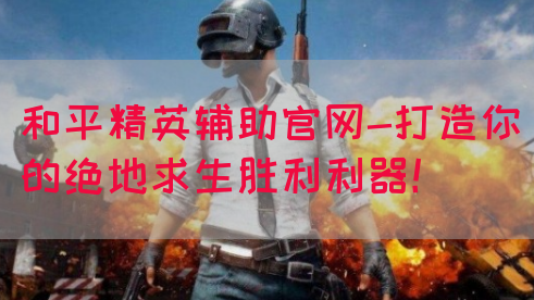 和平精英辅助官网-打造你的绝地求生胜利利器!(图1) 和平精英辅助官网-打造你的绝地求生胜利利器!(图1)