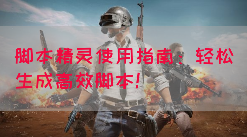 脚本精灵使用指南：轻松生成高效脚本！
