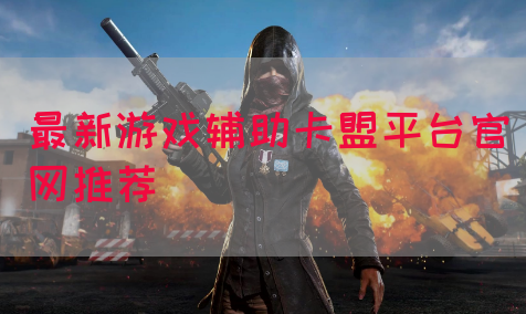 最新游戏辅助卡盟平台官网推荐