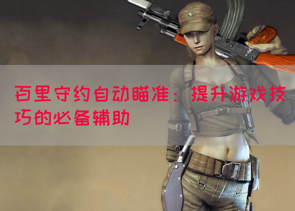 百里守约自动瞄准：提升游戏技巧的必备辅助