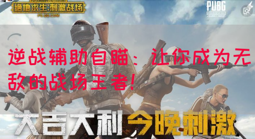 逆战辅助自瞄：让你成为无敌的战场王者！