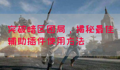 突破暗区困局，揭秘最佳辅助插件使用方法